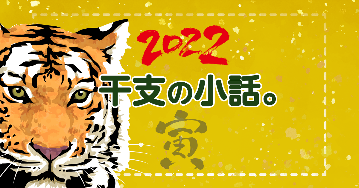 寅年はこんな年。2022干支の小話。