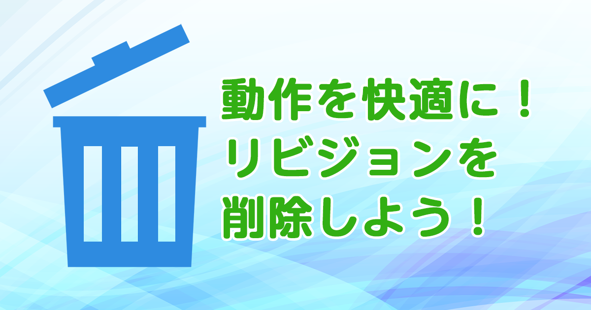 動作を快適に！リビジョンを削除しよう！