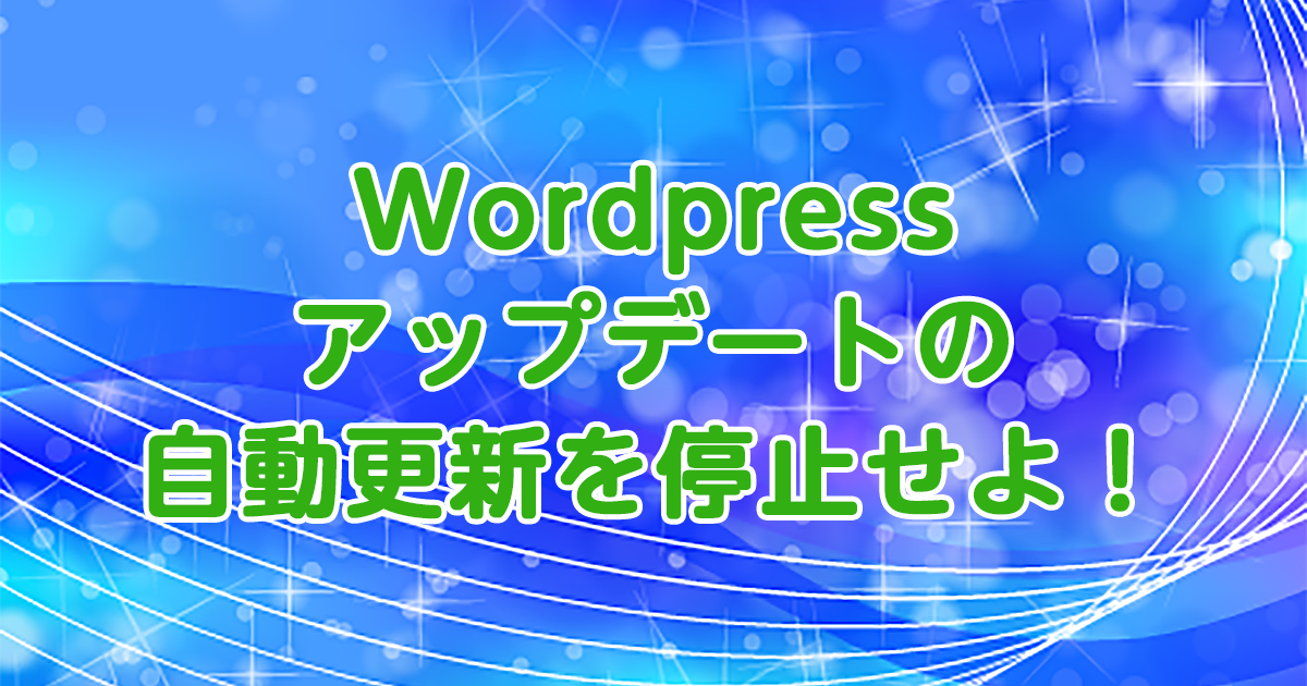 Wordpressアップデートの自動更新を停止せよ！