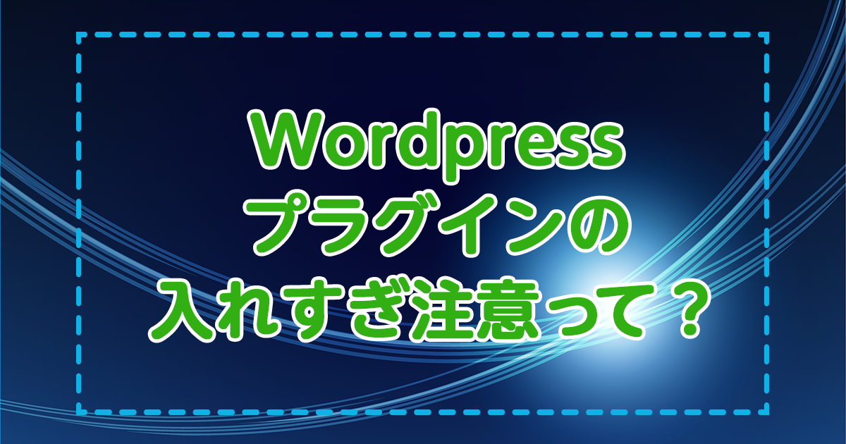 Wordpressプラグインの入れすぎ注意