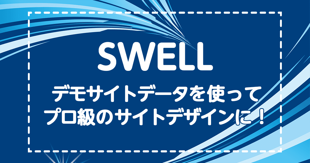 SWELLデモサイトデータを使ってプロ級のサイトデザインに！