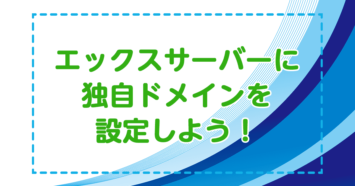 エックスサーバーに独自ドメインを設定しよう！