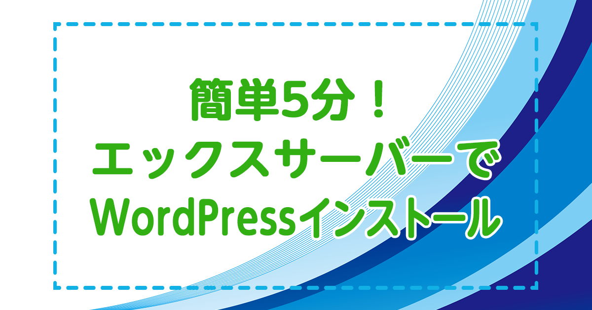 簡単5分！エックスサーバーでWordPress簡単インストール